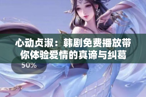 心动贞淑：韩剧免费播放带你体验爱情的真谛与纠葛