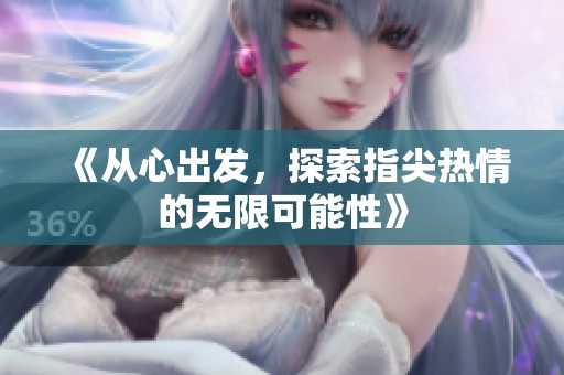 《从心出发，探索指尖热情的无限可能性》
