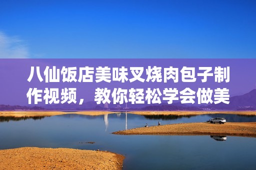 八仙饭店美味叉烧肉包子制作视频，教你轻松学会做美食