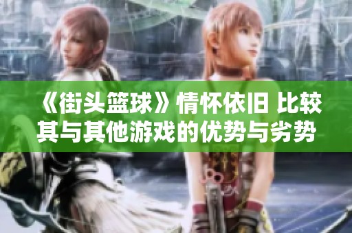 《街头篮球》情怀依旧 比较其与其他游戏的优势与劣势