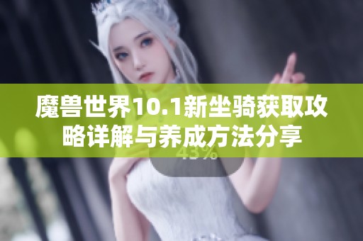 魔兽世界10.1新坐骑获取攻略详解与养成方法分享