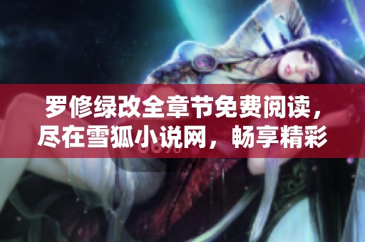 罗修绿改全章节免费阅读，尽在雪狐小说网，畅享精彩故事