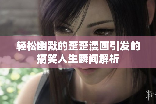 轻松幽默的歪歪漫画引发的搞笑人生瞬间解析