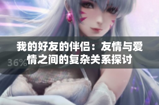 我的好友的伴侣：友情与爱情之间的复杂关系探讨
