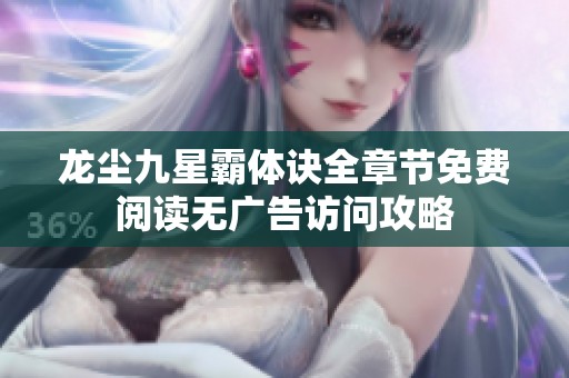 龙尘九星霸体诀全章节免费阅读无广告访问攻略
