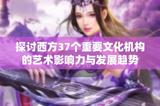 探讨西方37个重要文化机构的艺术影响力与发展趋势