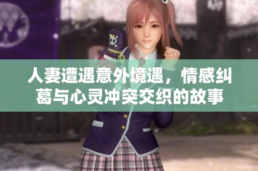 人妻遭遇意外境遇，情感纠葛与心灵冲突交织的故事