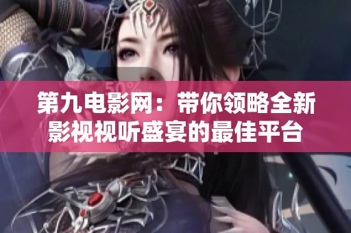 第九电影网：带你领略全新影视视听盛宴的最佳平台