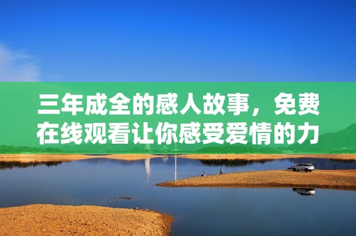 三年成全的感人故事，免费在线观看让你感受爱情的力量