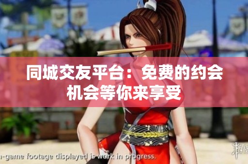 同城交友平台：免费的约会机会等你来享受
