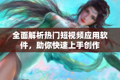 全面解析热门短视频应用软件，助你快速上手创作