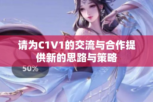 请为C1V1的交流与合作提供新的思路与策略