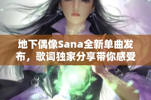 地下偶像Sana全新单曲发布，歌词独家分享带你感受音乐魅力