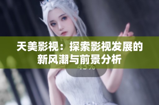 天美影视：探索影视发展的新风潮与前景分析
