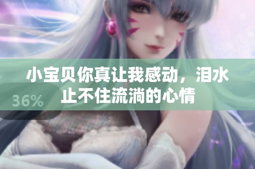 小宝贝你真让我感动，泪水止不住流淌的心情