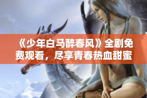 《少年白马醉春风》全剧免费观看，尽享青春热血甜蜜之旅
