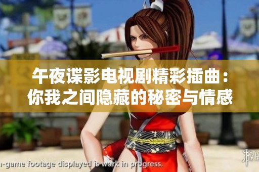 午夜谍影电视剧精彩插曲：你我之间隐藏的秘密与情感