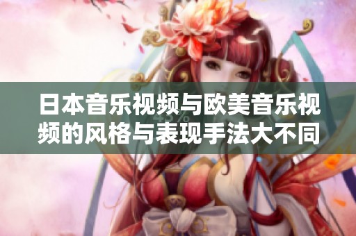 日本音乐视频与欧美音乐视频的风格与表现手法大不同