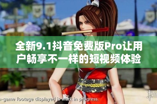 全新9.1抖音免费版Pro让用户畅享不一样的短视频体验