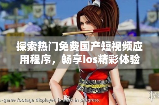 探索热门免费国产短视频应用程序，畅享ios精彩体验