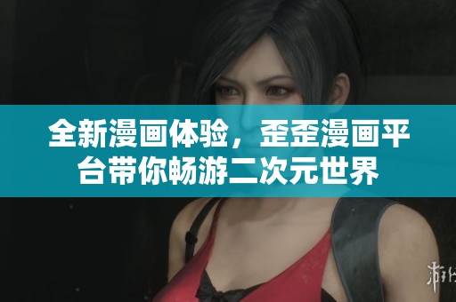 全新漫画体验，歪歪漫画平台带你畅游二次元世界