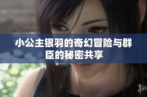 小公主银羽的奇幻冒险与群臣的秘密共享
