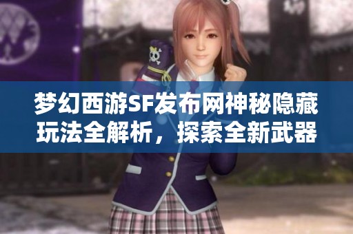 梦幻西游SF发布网神秘隐藏玩法全解析，探索全新武器体验