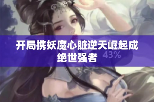 开局携妖魔心脏逆天崛起成绝世强者