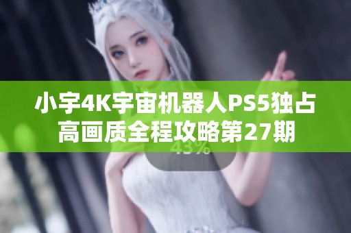 小宇4K宇宙机器人PS5独占高画质全程攻略第27期