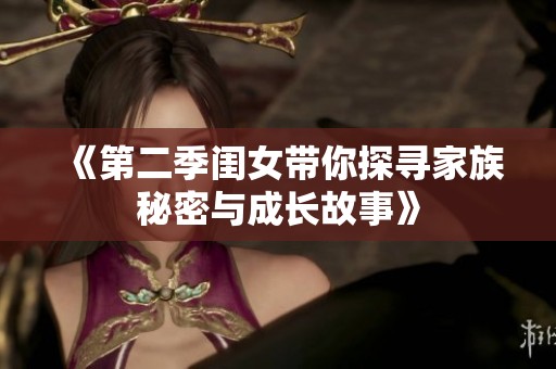 《第二季闺女带你探寻家族秘密与成长故事》