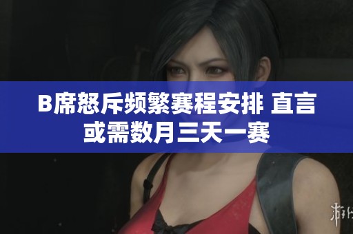 B席怒斥频繁赛程安排 直言或需数月三天一赛
