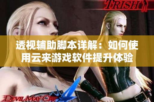 透视辅助脚本详解：如何使用云来游戏软件提升体验