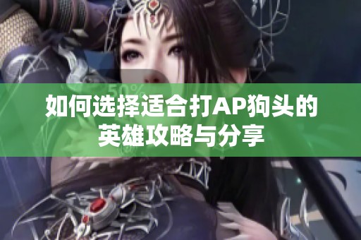 如何选择适合打AP狗头的英雄攻略与分享