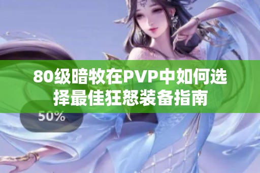 80级暗牧在PVP中如何选择最佳狂怒装备指南