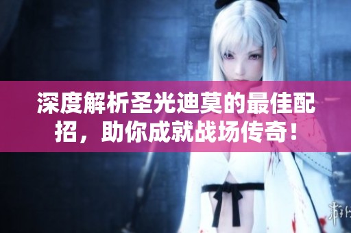 深度解析圣光迪莫的最佳配招，助你成就战场传奇！