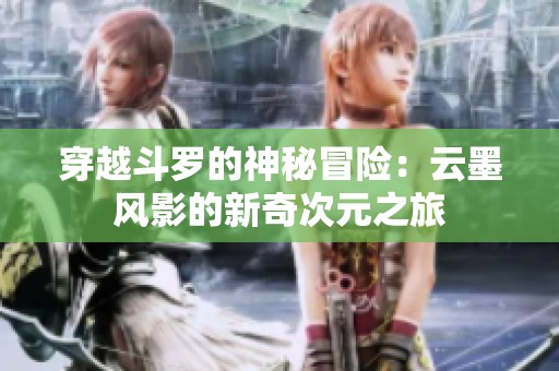 穿越斗罗的神秘冒险：云墨风影的新奇次元之旅