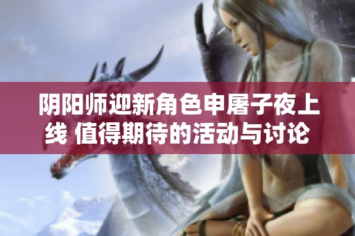 阴阳师迎新角色申屠子夜上线 值得期待的活动与讨论热潮