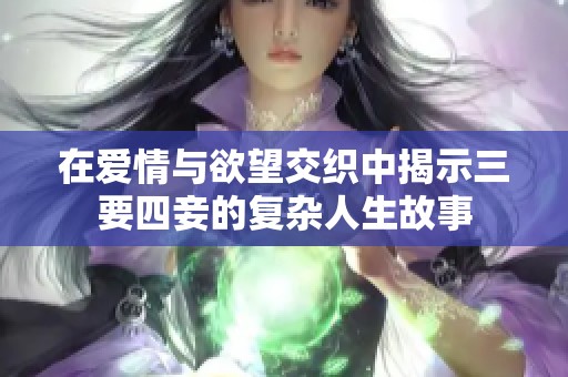 在爱情与欲望交织中揭示三要四妾的复杂人生故事