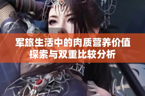 军旅生活中的肉质营养价值探索与双重比较分析