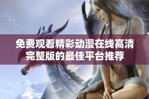 免费观看精彩动漫在线高清完整版的最佳平台推荐