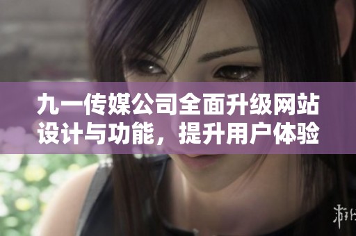 九一传媒公司全面升级网站设计与功能，提升用户体验