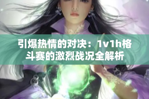 引爆热情的对决：1v1h格斗赛的激烈战况全解析