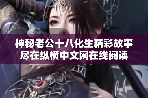 神秘老公十八化生精彩故事尽在纵横中文网在线阅读