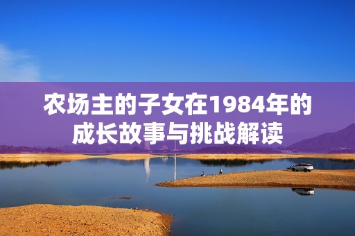 农场主的子女在1984年的成长故事与挑战解读