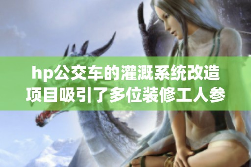 hp公交车的灌溉系统改造项目吸引了多位装修工人参与