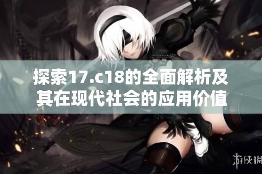 探索17.c18的全面解析及其在现代社会的应用价值