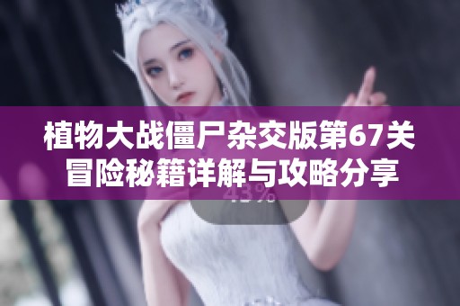 植物大战僵尸杂交版第67关冒险秘籍详解与攻略分享