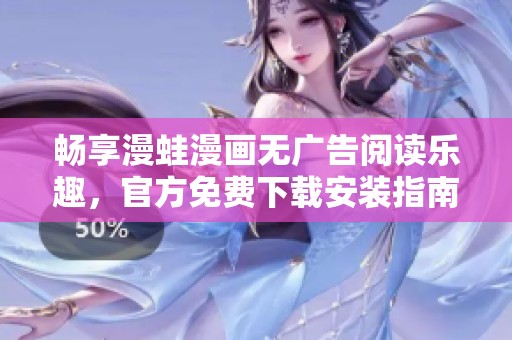 畅享漫蛙漫画无广告阅读乐趣，官方免费下载安装指南