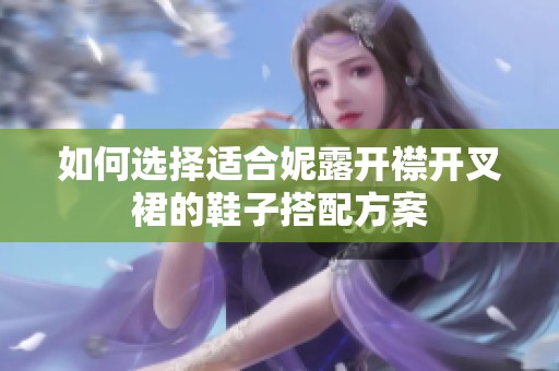 如何选择适合妮露开襟开叉裙的鞋子搭配方案
