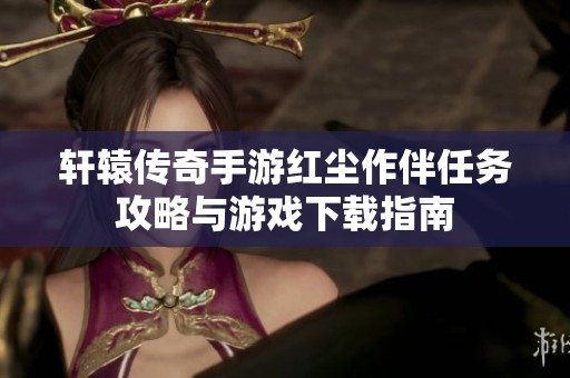 轩辕传奇手游红尘作伴任务攻略与游戏下载指南